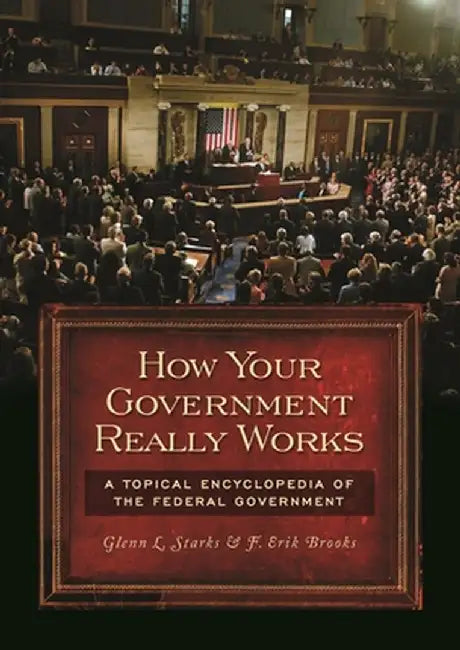 How Your Government Really Works: A Topical Encyclopedia of the Federal Government by Glenn L. Starks