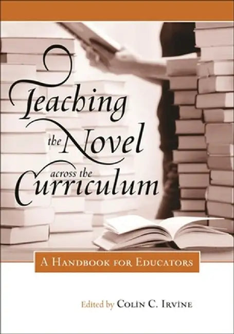 Teaching the Novel Across the Curriculum: A Handbook for Educators by Colin C. Irvine