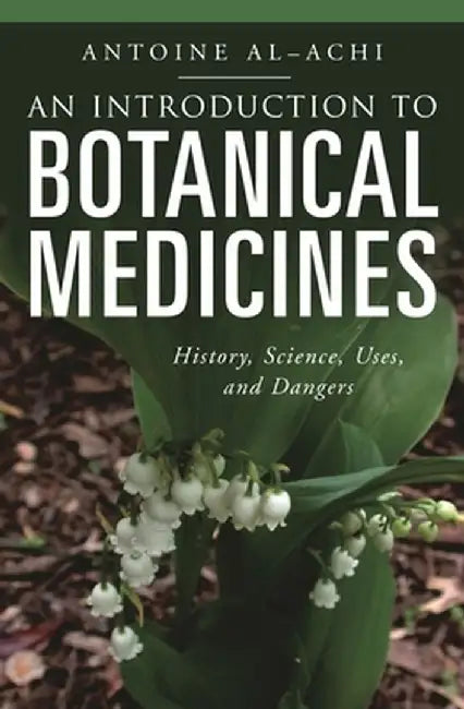 An Introduction to Botanical Medicines: History, Science, Uses, and Dangers by Antoine Al-Achi