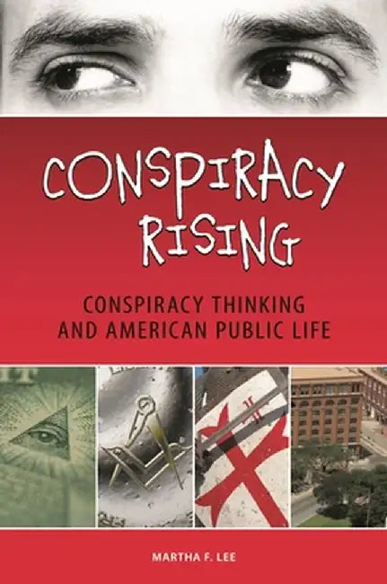 Conspiracy Rising: Conspiracy Thinking and American Public Life by Martha Lee