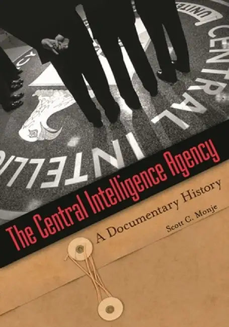 The Central Intelligence Agency: A Documentary History by Scott C. Monje