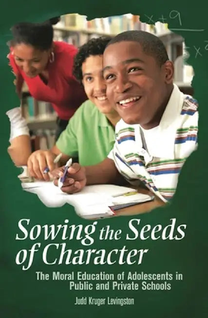 Sowing the Seeds of Character: The Moral Education of Adolescents in Public and Private Schools by Judd Levingston