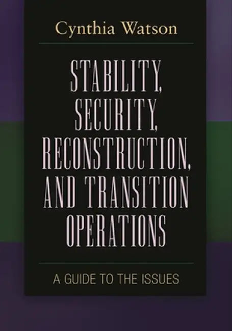 Stability, Security, Reconstruction, and Transition Operations: A Guide to the Issues by Cynthia Watson