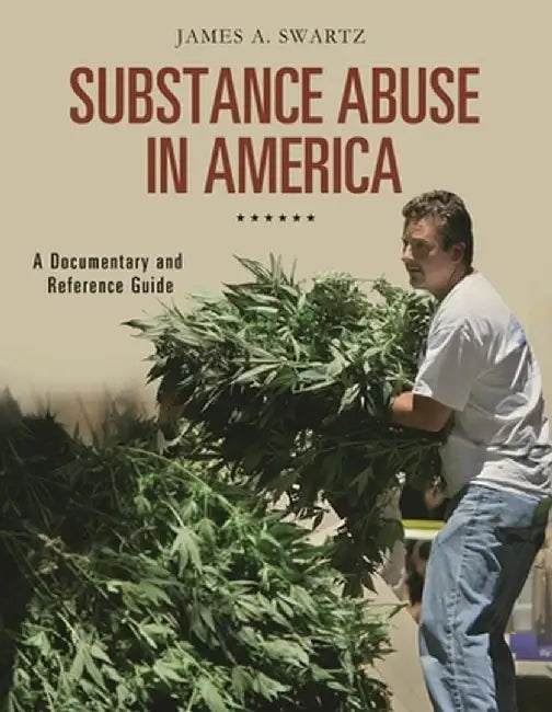 Substance Abuse in America: A Documentary and Reference Guide by James Swartz