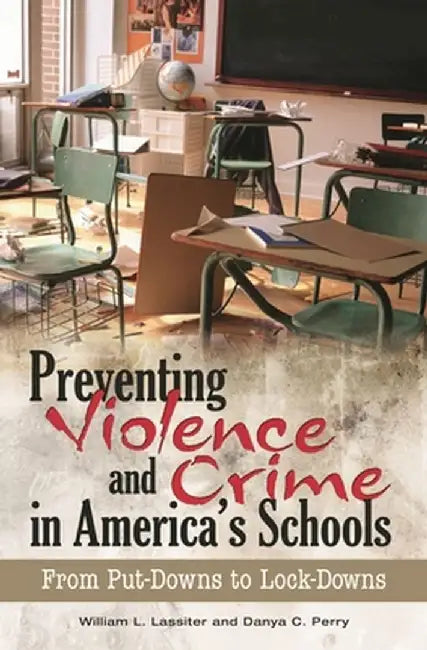 Preventing Violence and Crime in America's Schools: From Put-Downs to Lock-Downs by William Lassiter