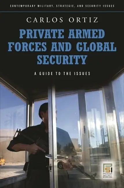 Private Armed Forces and Global Security: A Guide to the Issues by Juan Carlos Ortiz