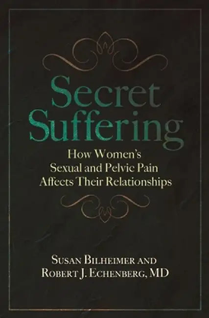 Secret Suffering: How Women's Sexual and Pelvic Pain Affects Their Relationships by Susan Bilheimer