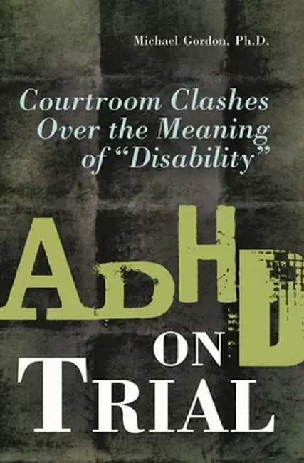 ADHD on Trial: Courtroom Clashes Over the Meaning of "Disability" by Michael Gordon