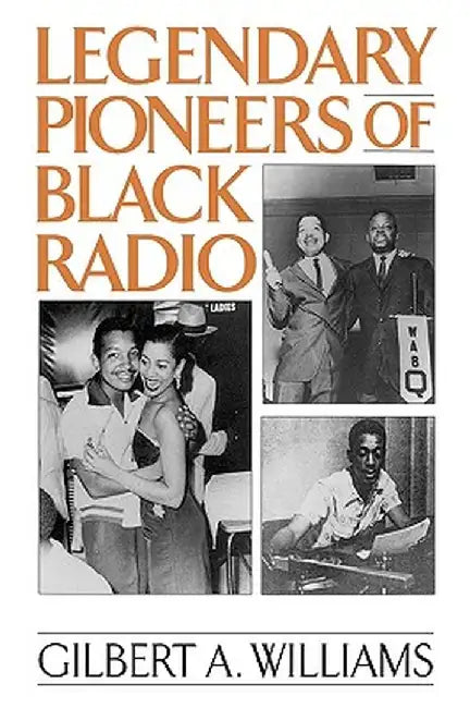 Legendary Pioneers of Black Radio by Gilbert A. Williams