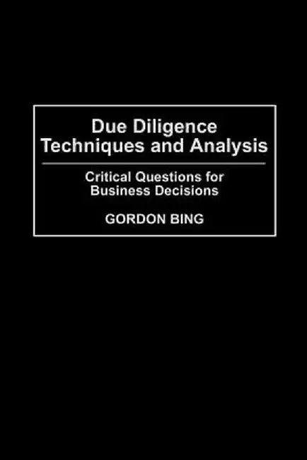 Due Diligence Techniques and Analysis: Critical Questions for Business Decisions by Gordon Bing