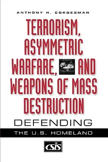 Terrorism, Asymmetric Warfare, and Weapons of Mass Destruction: Defending the U.S. Homeland by Anthony H. Cordesman