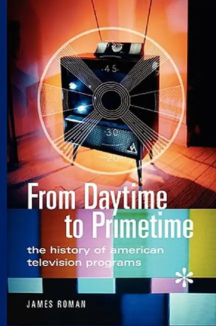 From Daytime to Primetime: The History of American Television Programs by James Roman