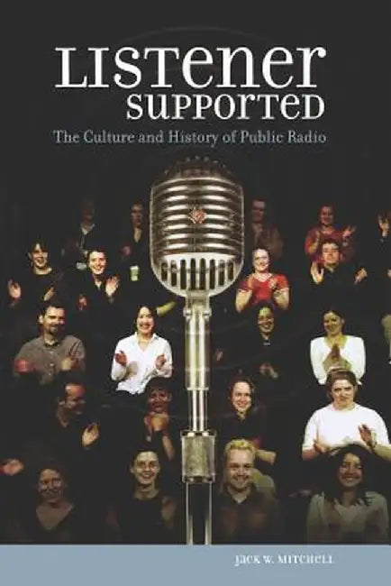 Listener Supported: The Culture and History of Public Radio by Jack W. Mitchell