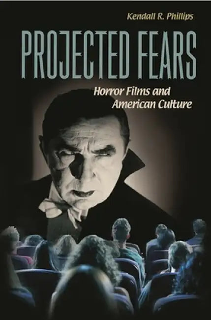 Projected Fears: Horror Films and American Culture by Kendall R. Phillips