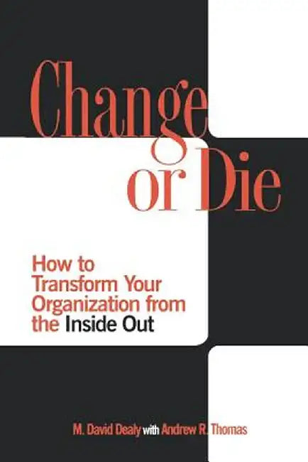 Change or Die: How to Transform Your Organization from the Inside Out by Milton D. Dealy