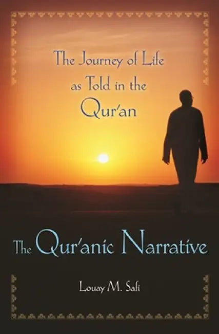 The Qur'anic Narrative: The Journey of Life as Told in the Qur'an by Louay Safi