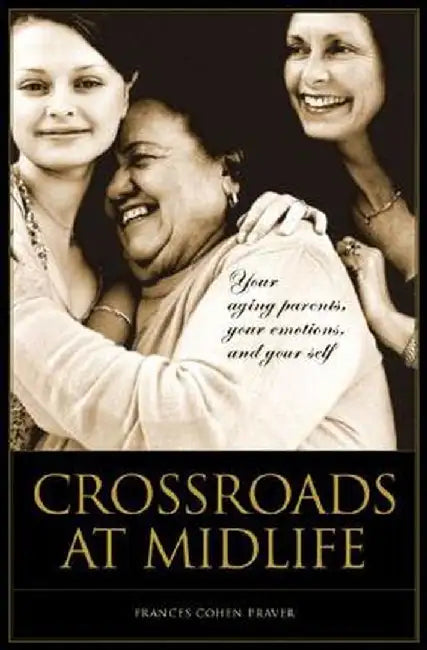 Crossroads at Midlife: Your Aging Parents, Your Emotions, and Your Self by Frances Praver