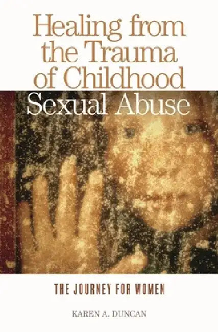 Healing from the Trauma of Childhood Sexual Abuse: The Journey for Women by Karen A. Duncan
