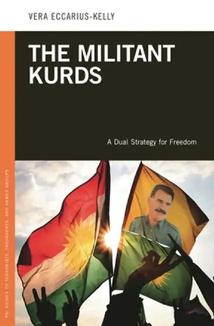 The Militant Kurds: A Dual Strategy for Freedom by Vera Eccarius-Kelly