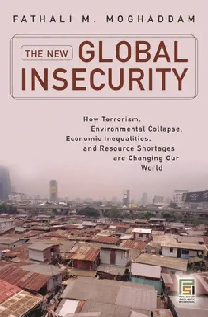 The New Global Insecurity: How Terrorism, Environmental Collapse, Economic Inequalities, and Resource Shortages Are Changing Our World by Fathali Moghaddam