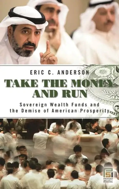 Take the Money and Run: Sovereign Wealth Funds and the Demise of American Prosperity by Eric C. Anderson