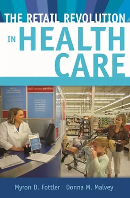 The Retail Revolution in Health Care by Myron Fottler