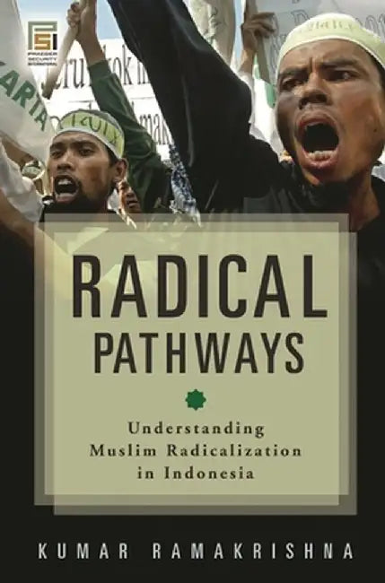 Radical Pathways: Understanding Muslim Radicalization in Indonesia by Kumar Ramakrishna