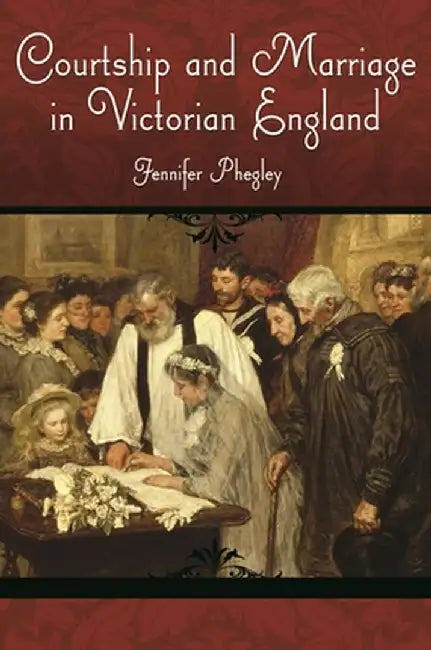 Courtship and Marriage in Victorian England by Jennifer Phegley