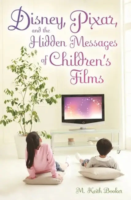 Disney, Pixar, and the Hidden Messages of Children's Films by M. Booker