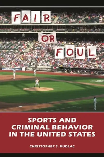 Fair or Foul: Sports and Criminal Behavior in the United States by Christopher Kudlac