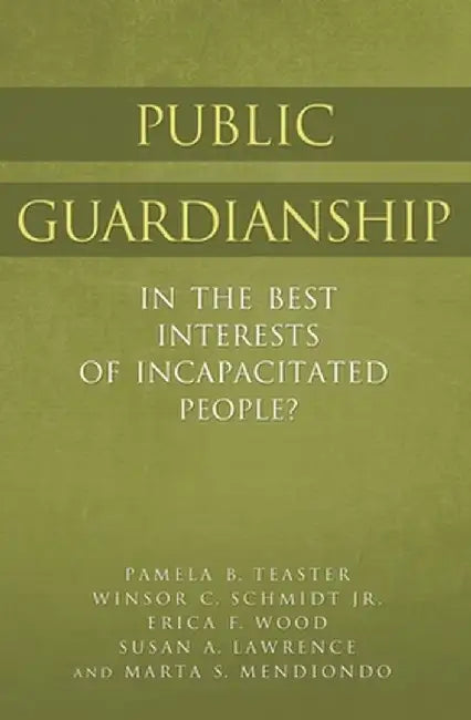 Public Guardianship: In the Best Interests of Incapacitated People? by Pamela Teaster