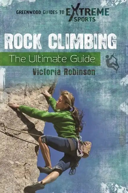 Rock Climbing: The Ultimate Guide by Victoria Robinson