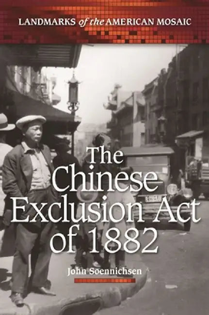 The Chinese Exclusion Act of 1882 by John Soennichsen