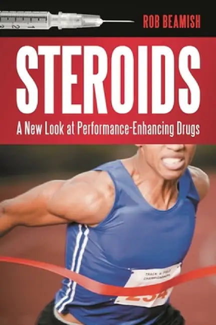 Steroids: A New Look at Performance-Enhancing Drugs by Rob Beamish