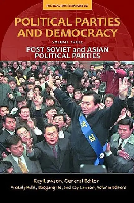 Political Parties and Democracy, Volume III: Post-Soviet and Asian Political Parties by Kay Lawson, Baogang He, Anatoly Kulik