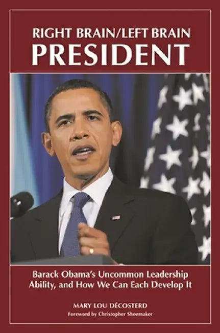 Right Brain/Left Brain President: Barack Obama's Uncommon Leadership Ability and How We Can Each Develop It by Mary Lou Decosterd