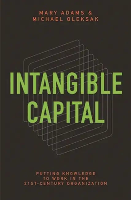Intangible Capital: Putting Knowledge to Work in the 21st-Century Organization by Mary Adams