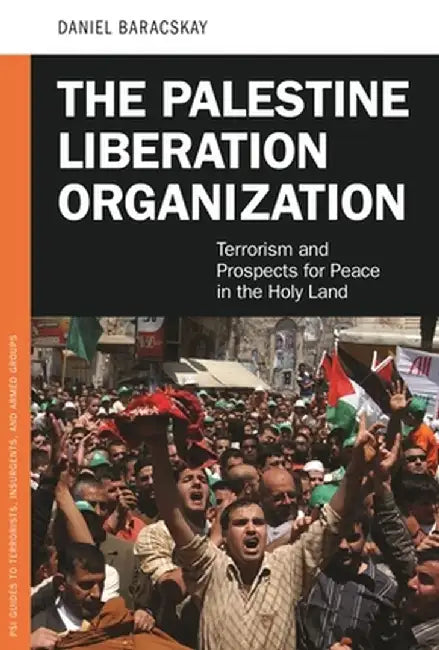 The Palestine Liberation Organization: Terrorism and Prospects for Peace in the Holy Land by Daniel Baracskay