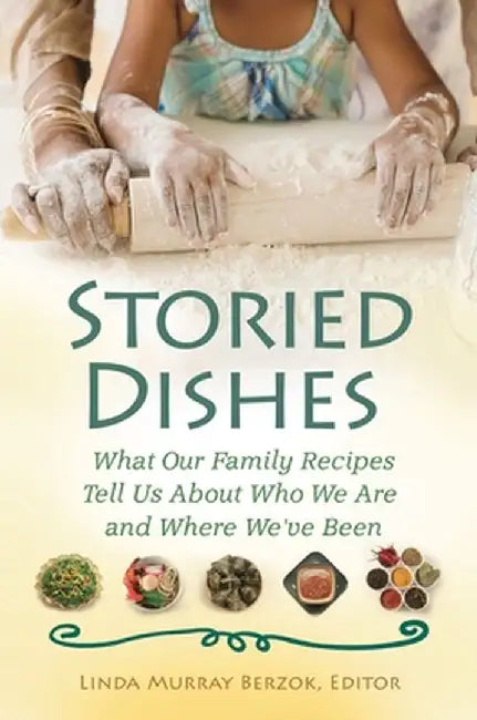Storied Dishes: What Our Family Recipes Tell Us about Who We Are and Where We've Been by Linda Berzok