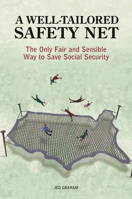 A Well-Tailored Safety Net: The Only Fair and Sensible Way to Save Social Security by Jed Graham