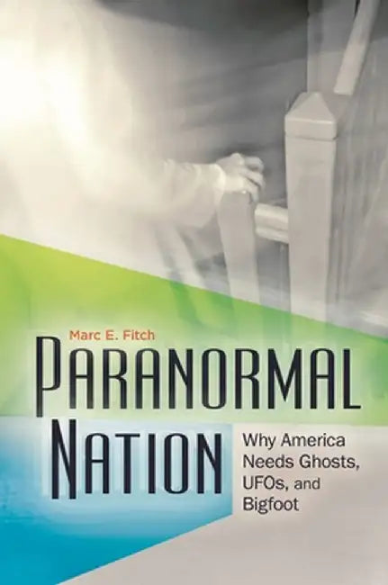 Paranormal Nation: Why America Needs Ghosts, UFOs, and Bigfoot by Marc Fitch