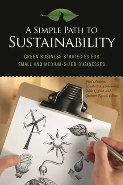 A Simple Path to Sustainability: Green Business Strategies for Small and Medium-Sized Businesses by Fred Andreas