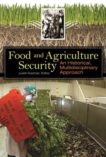 Food and Agriculture Security: An Historical, Multidisciplinary Approach by Justin Kastner