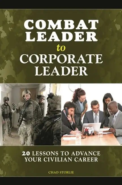 Combat Leader to Corporate Leader: 20 Lessons to Advance Your Civilian Career by Chad Storlie