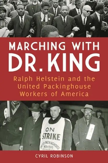 Marching with Dr. King: Ralph Helstein and the United Packinghouse Workers of America by Cyril Robinson