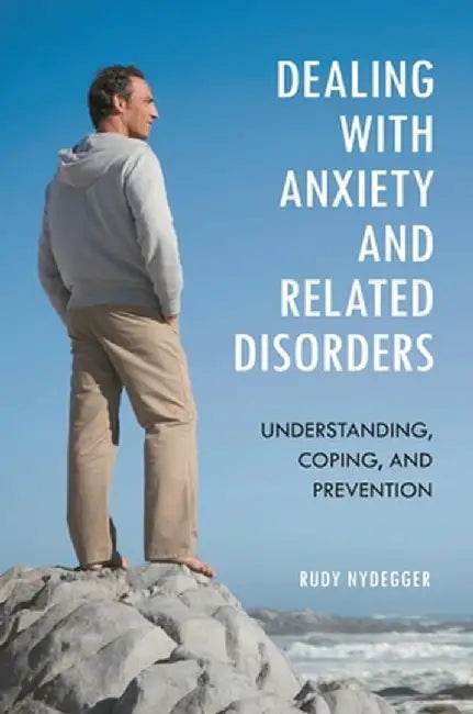 Dealing with Anxiety and Related Disorders: Understanding, Coping, and Prevention by Rudy Nydegger
