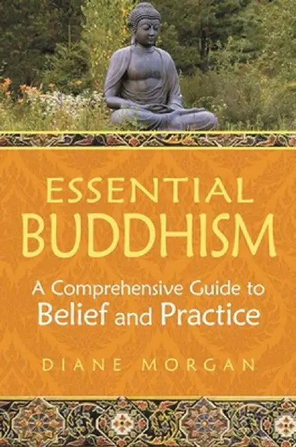 Essential Buddhism: A Comprehensive Guide to Belief and Practice by Diane Morgan