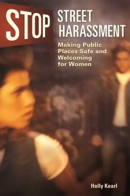 Stop Street Harassment: Making Public Places Safe and Welcoming for Women by Holly Kearl