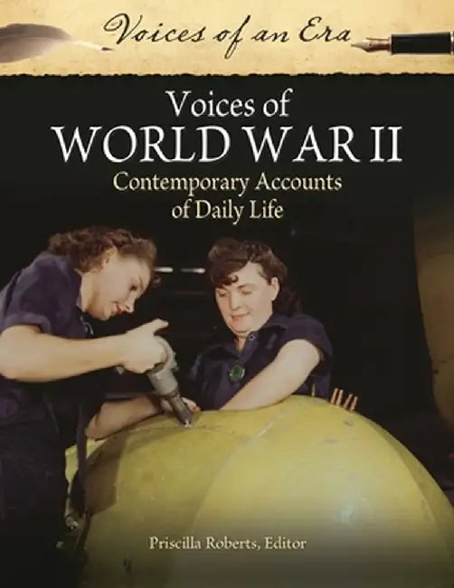 Voices of World War II: Contemporary Accounts of Daily Life by Priscilla Roberts