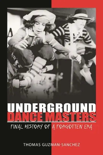Underground Dance Masters: Final History of a Forgotten Era by Thomas Guzman-Sanchez